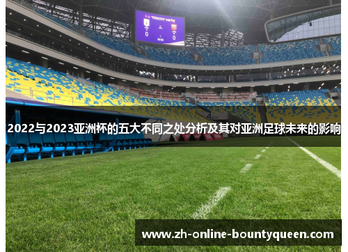 2022与2023亚洲杯的五大不同之处分析及其对亚洲足球未来的影响