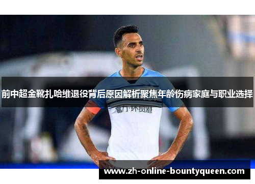 前中超金靴扎哈维退役背后原因解析聚焦年龄伤病家庭与职业选择
