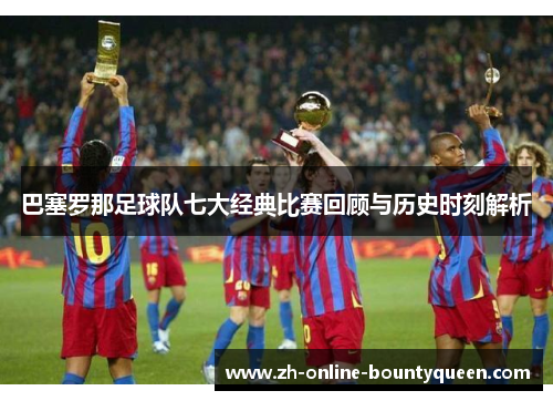 巴塞罗那足球队七大经典比赛回顾与历史时刻解析