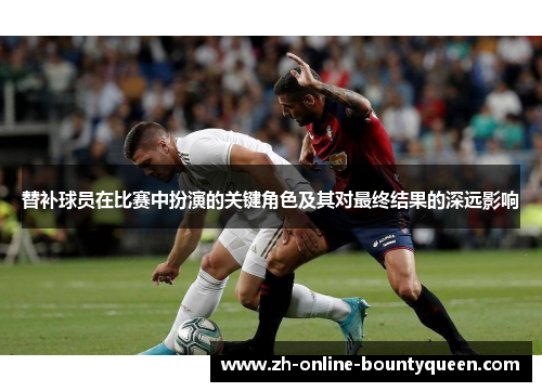 替补球员在比赛中扮演的关键角色及其对最终结果的深远影响