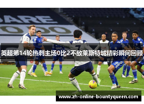 英超第14轮热刺主场0比2不敌莱斯特城精彩瞬间回顾