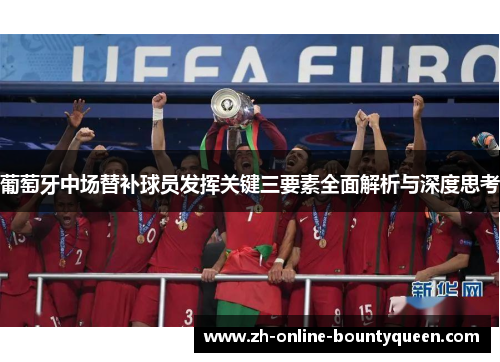 葡萄牙中场替补球员发挥关键三要素全面解析与深度思考