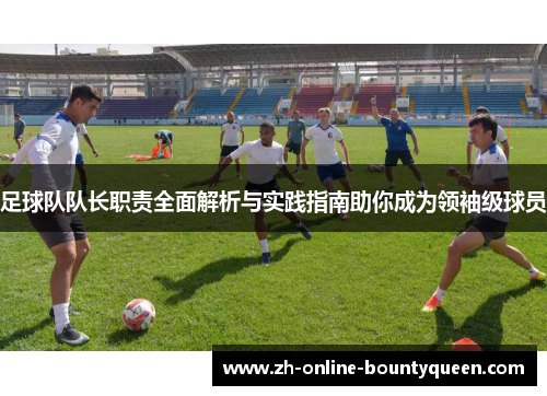 足球队队长职责全面解析与实践指南助你成为领袖级球员