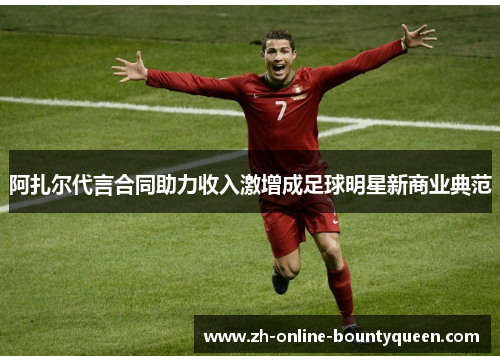 阿扎尔代言合同助力收入激增成足球明星新商业典范