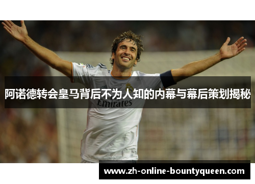 阿诺德转会皇马背后不为人知的内幕与幕后策划揭秘