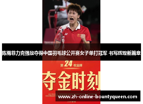 陈雨菲力克强敌夺得中国羽毛球公开赛女子单打冠军 书写辉煌新篇章