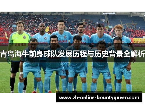 青岛海牛前身球队发展历程与历史背景全解析