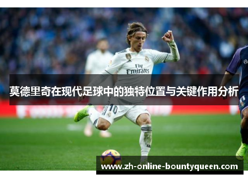 莫德里奇在现代足球中的独特位置与关键作用分析