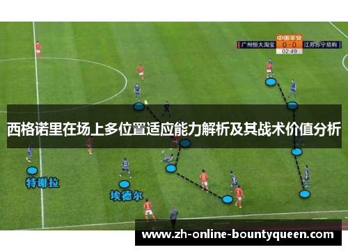 西格诺里在场上多位置适应能力解析及其战术价值分析