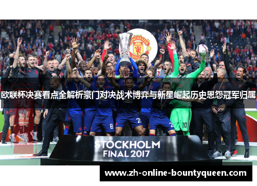 欧联杯决赛看点全解析豪门对决战术博弈与新星崛起历史恩怨冠军归属