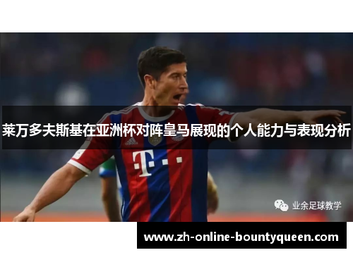 莱万多夫斯基在亚洲杯对阵皇马展现的个人能力与表现分析
