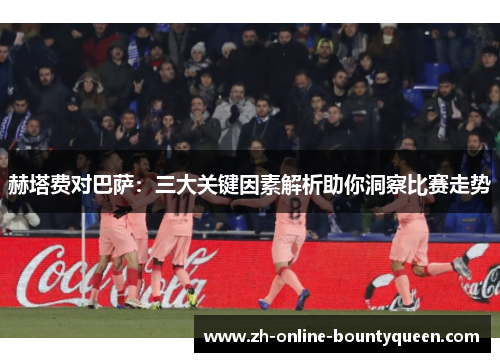 赫塔费对巴萨：三大关键因素解析助你洞察比赛走势