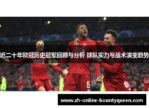 近二十年欧冠历史冠军回顾与分析 球队实力与战术演变趋势