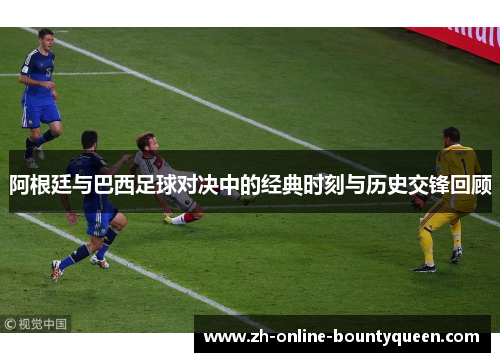 阿根廷与巴西足球对决中的经典时刻与历史交锋回顾