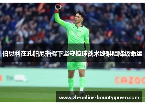 伯恩利在孔帕尼指挥下坚守控球战术终难阻降级命运