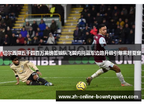 切尔西掷五千四百万英镑签狼队飞翼内托蓝军边路升级引爆英超夏窗