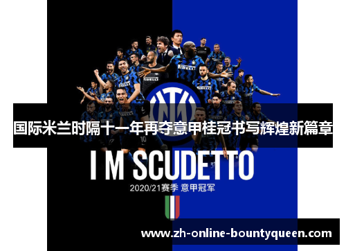 国际米兰时隔十一年再夺意甲桂冠书写辉煌新篇章