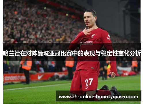 哈兰德在对阵曼城亚冠比赛中的表现与稳定性变化分析