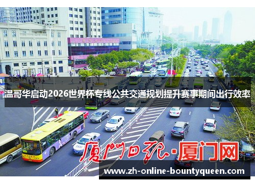 温哥华启动2026世界杯专线公共交通规划提升赛事期间出行效率