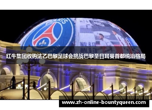 红牛集团收购法乙巴黎足球会挑战巴黎圣日耳曼首都统治格局