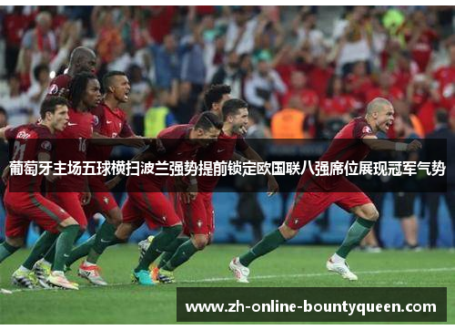 葡萄牙主场五球横扫波兰强势提前锁定欧国联八强席位展现冠军气势