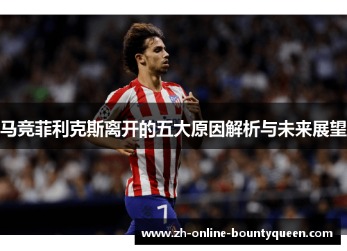 马竞菲利克斯离开的五大原因解析与未来展望