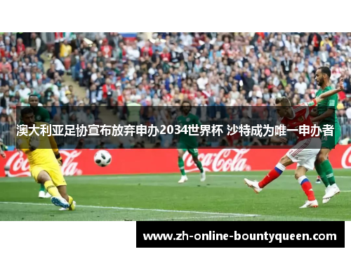澳大利亚足协宣布放弃申办2034世界杯 沙特成为唯一申办者