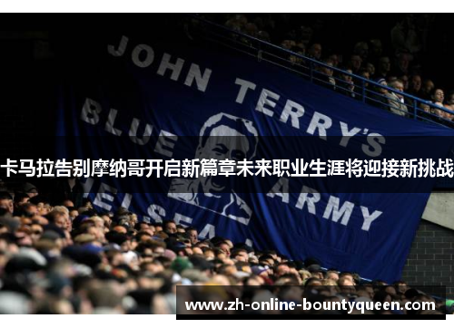 卡马拉告别摩纳哥开启新篇章未来职业生涯将迎接新挑战