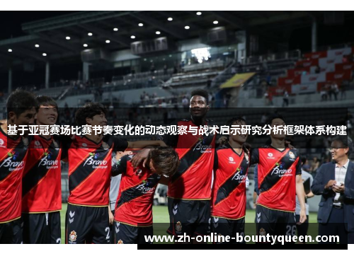 基于亚冠赛场比赛节奏变化的动态观察与战术启示研究分析框架体系构建